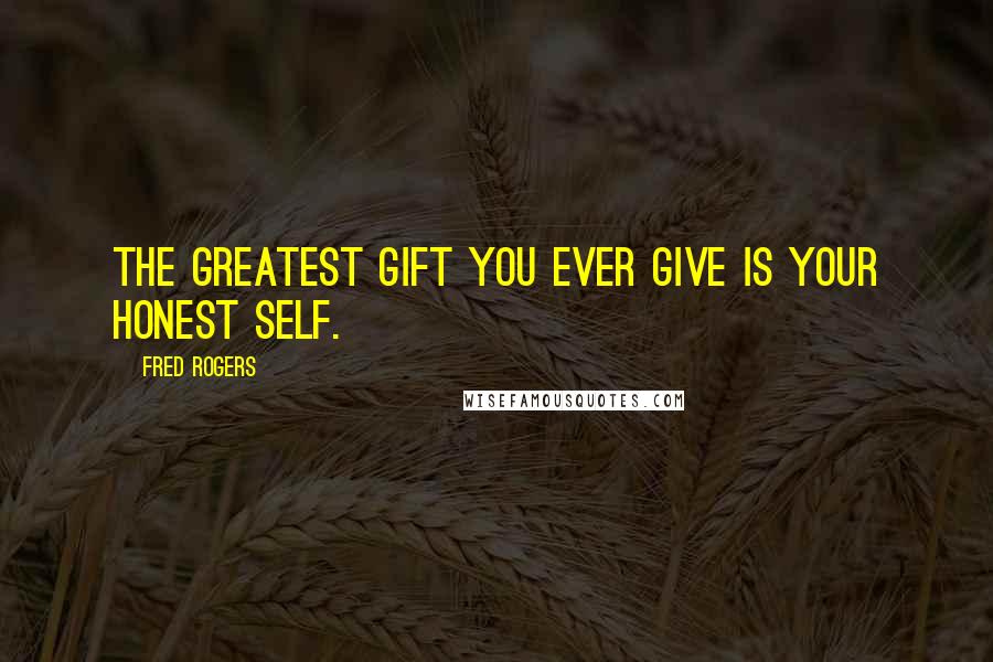 Fred Rogers Quotes: The greatest gift you ever give is your honest self.