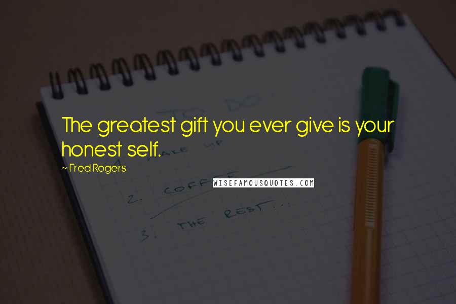 Fred Rogers Quotes: The greatest gift you ever give is your honest self.