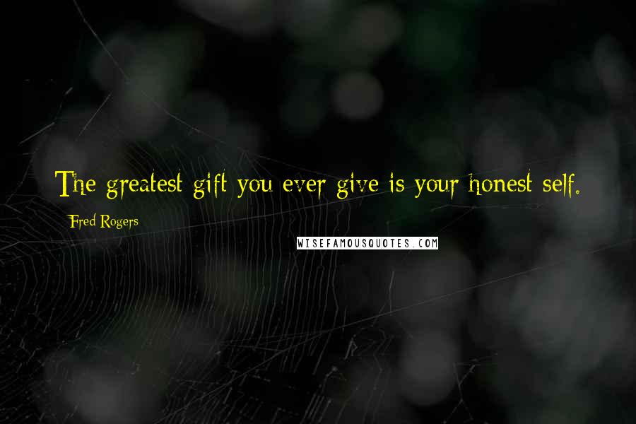 Fred Rogers Quotes: The greatest gift you ever give is your honest self.