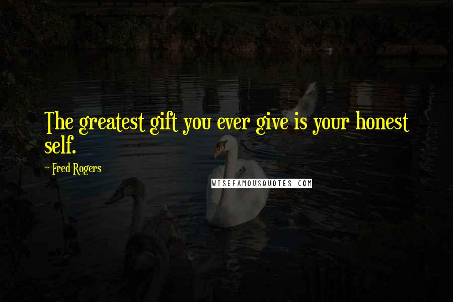 Fred Rogers Quotes: The greatest gift you ever give is your honest self.