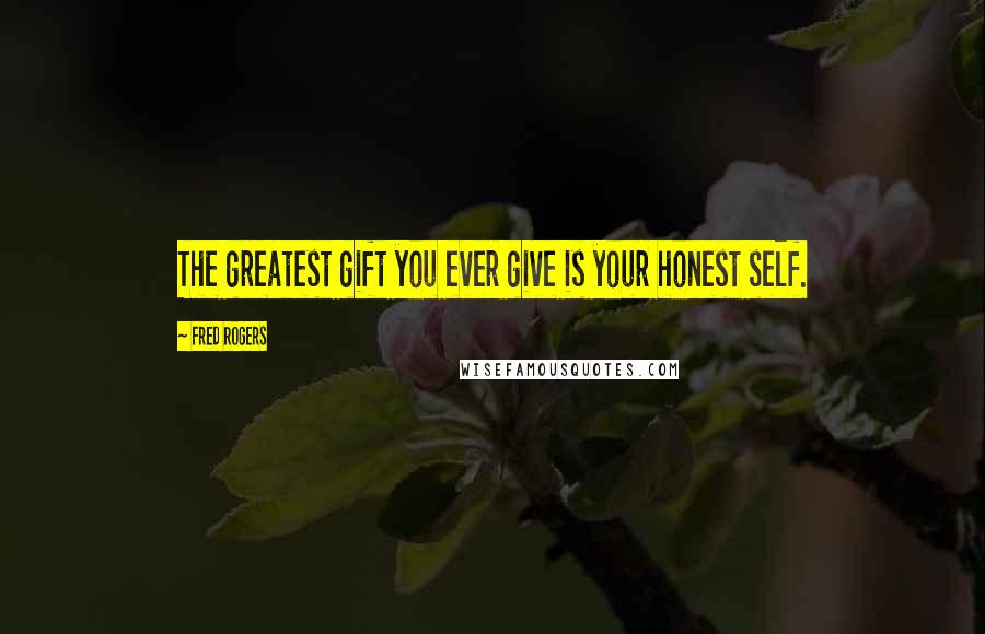 Fred Rogers Quotes: The greatest gift you ever give is your honest self.