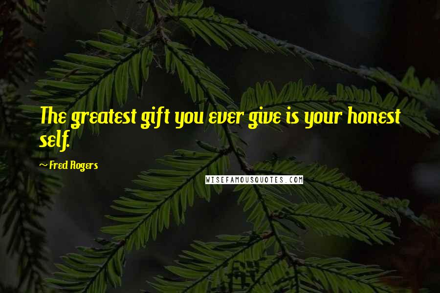 Fred Rogers Quotes: The greatest gift you ever give is your honest self.