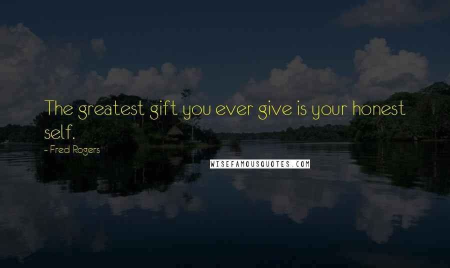 Fred Rogers Quotes: The greatest gift you ever give is your honest self.