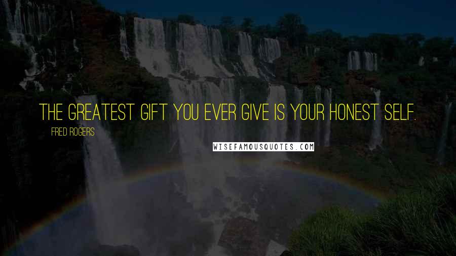 Fred Rogers Quotes: The greatest gift you ever give is your honest self.