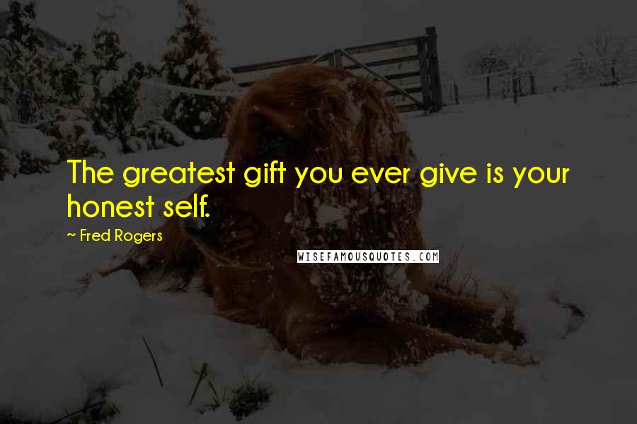 Fred Rogers Quotes: The greatest gift you ever give is your honest self.