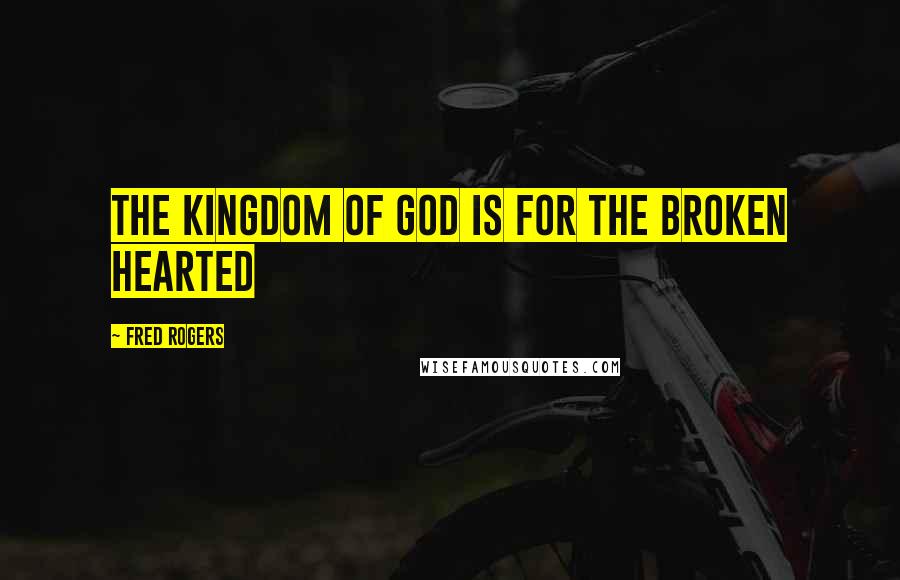 Fred Rogers Quotes: The kingdom of God is for the broken hearted