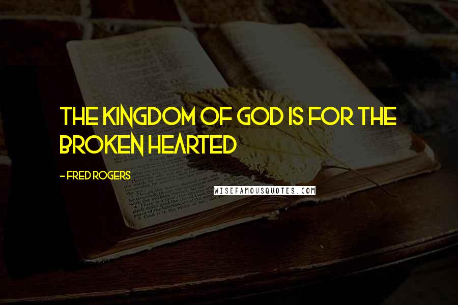 Fred Rogers Quotes: The kingdom of God is for the broken hearted