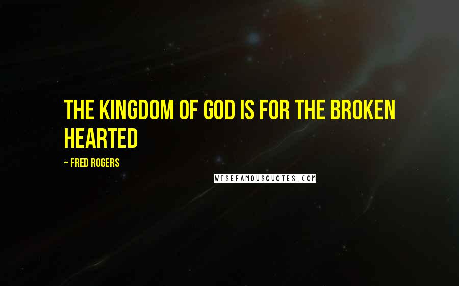 Fred Rogers Quotes: The kingdom of God is for the broken hearted