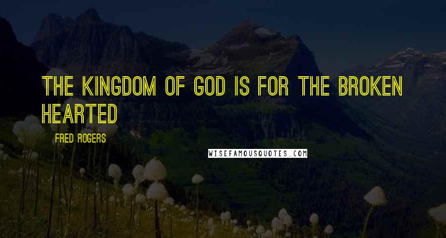 Fred Rogers Quotes: The kingdom of God is for the broken hearted