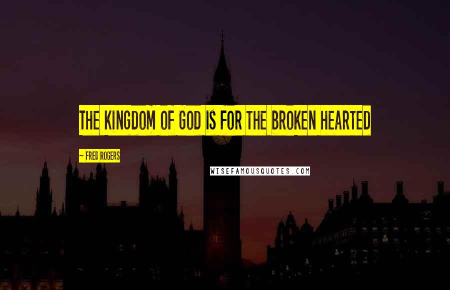 Fred Rogers Quotes: The kingdom of God is for the broken hearted