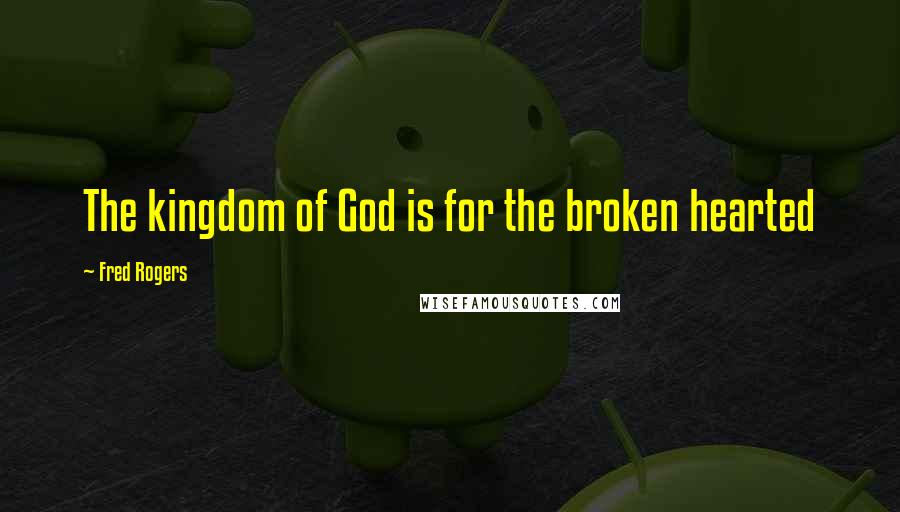 Fred Rogers Quotes: The kingdom of God is for the broken hearted