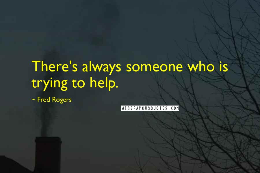 Fred Rogers Quotes: There's always someone who is trying to help.