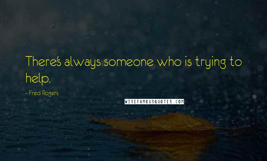 Fred Rogers Quotes: There's always someone who is trying to help.