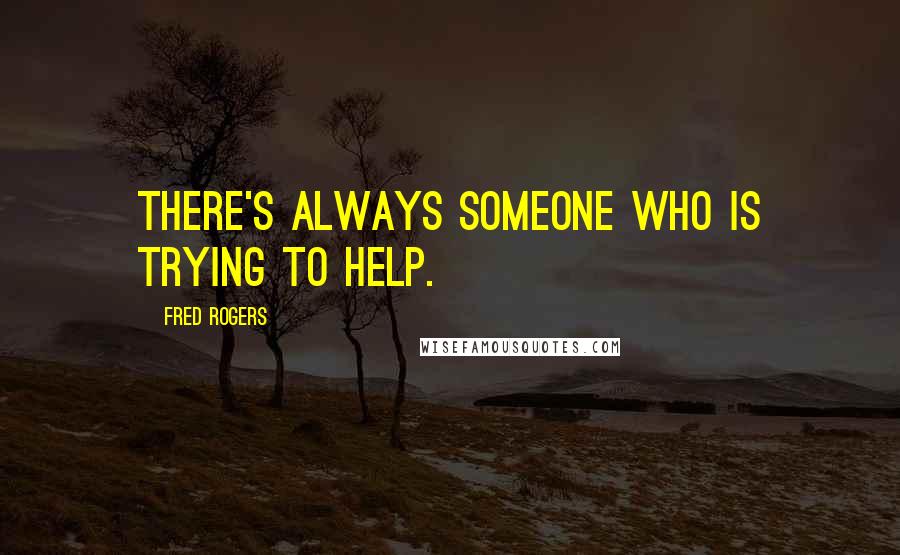 Fred Rogers Quotes: There's always someone who is trying to help.