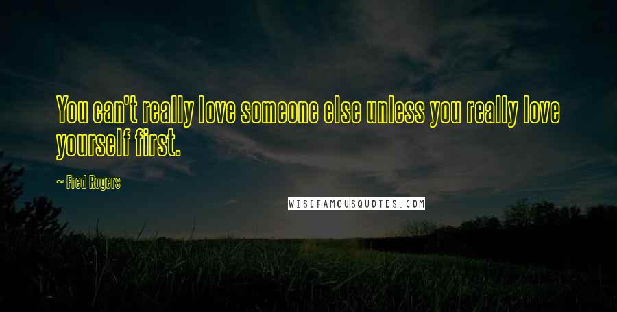 Fred Rogers Quotes: You can't really love someone else unless you really love yourself first.