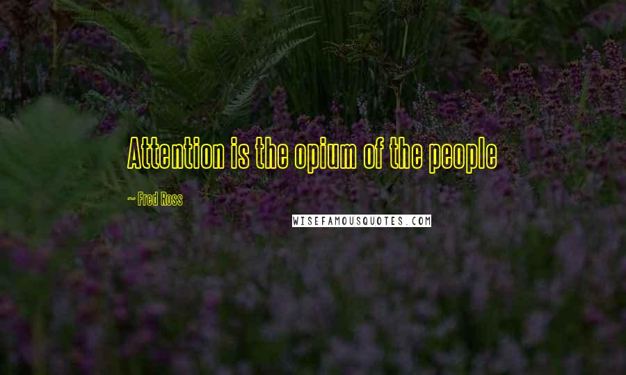 Fred Ross Quotes: Attention is the opium of the people