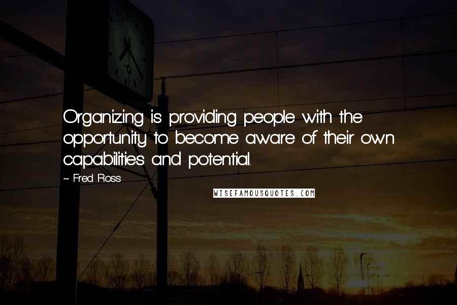 Fred Ross Quotes: Organizing is providing people with the opportunity to become aware of their own capabilities and potential.