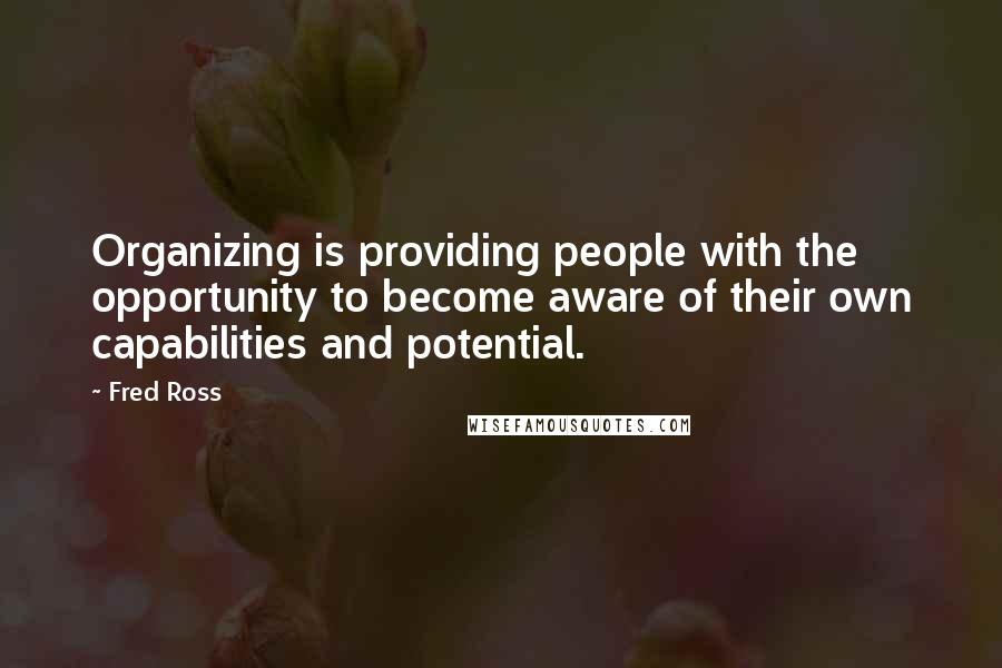 Fred Ross Quotes: Organizing is providing people with the opportunity to become aware of their own capabilities and potential.