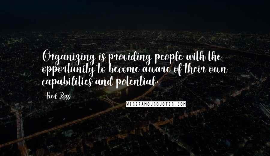 Fred Ross Quotes: Organizing is providing people with the opportunity to become aware of their own capabilities and potential.