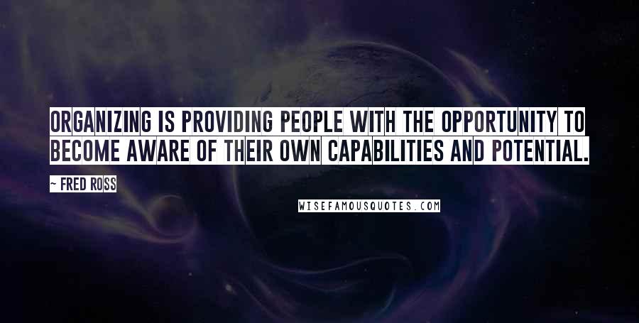 Fred Ross Quotes: Organizing is providing people with the opportunity to become aware of their own capabilities and potential.