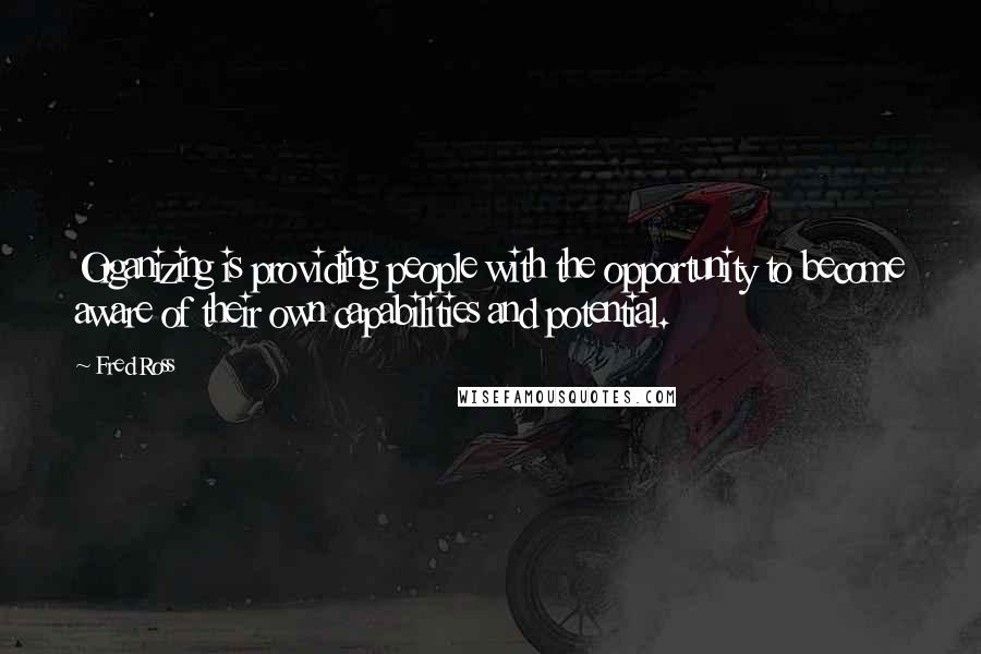 Fred Ross Quotes: Organizing is providing people with the opportunity to become aware of their own capabilities and potential.