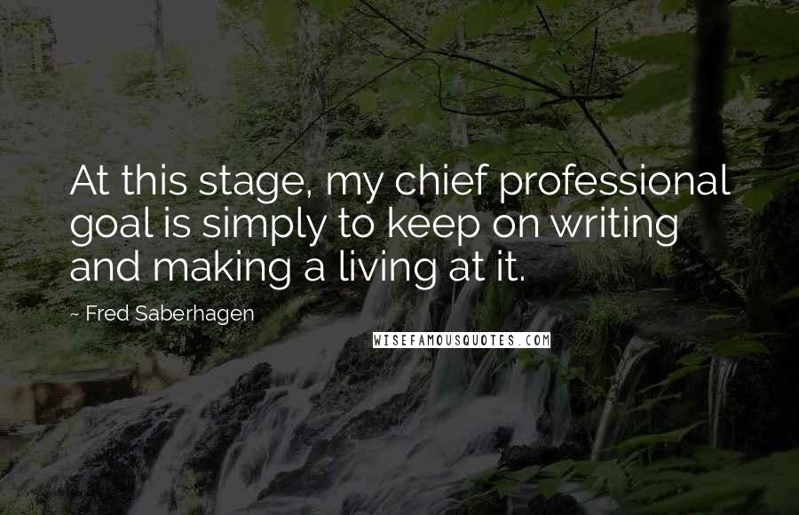 Fred Saberhagen Quotes: At this stage, my chief professional goal is simply to keep on writing and making a living at it.