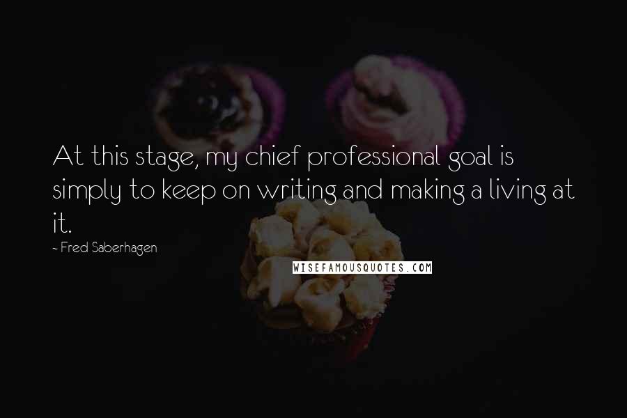 Fred Saberhagen Quotes: At this stage, my chief professional goal is simply to keep on writing and making a living at it.