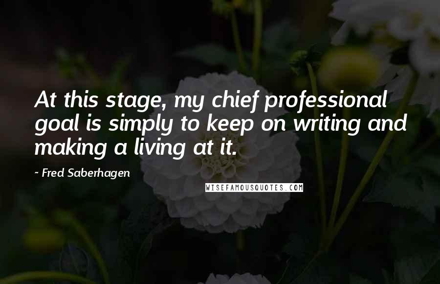 Fred Saberhagen Quotes: At this stage, my chief professional goal is simply to keep on writing and making a living at it.