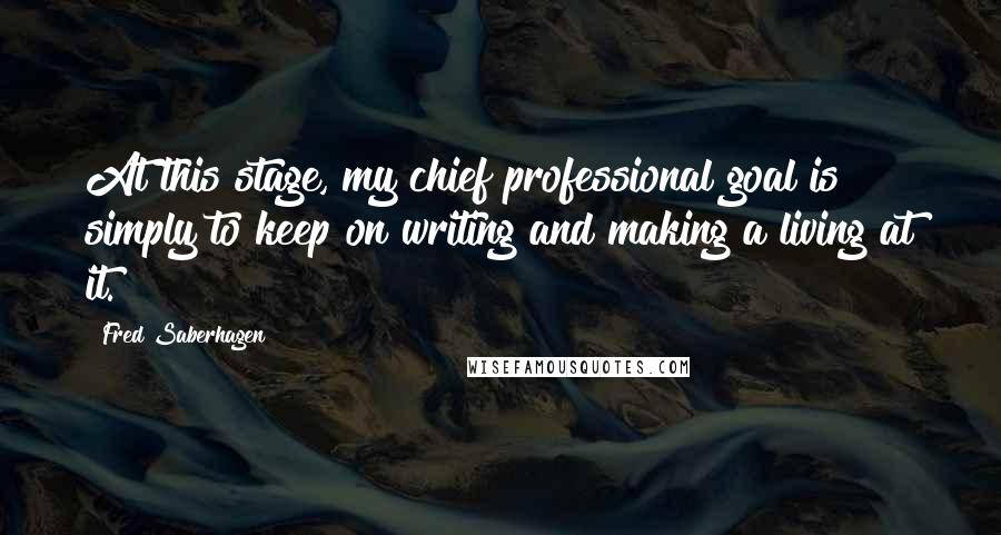 Fred Saberhagen Quotes: At this stage, my chief professional goal is simply to keep on writing and making a living at it.