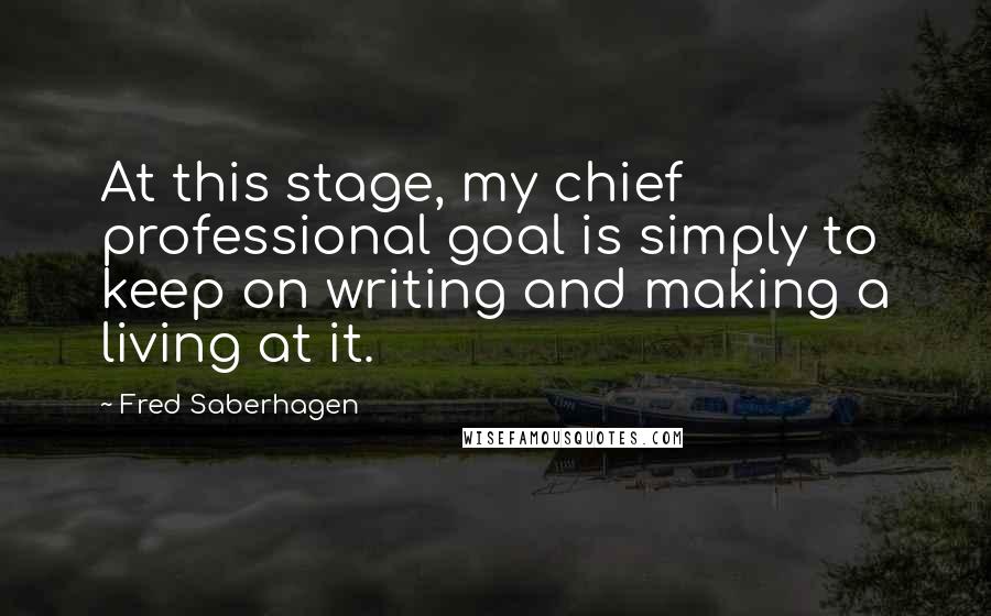 Fred Saberhagen Quotes: At this stage, my chief professional goal is simply to keep on writing and making a living at it.