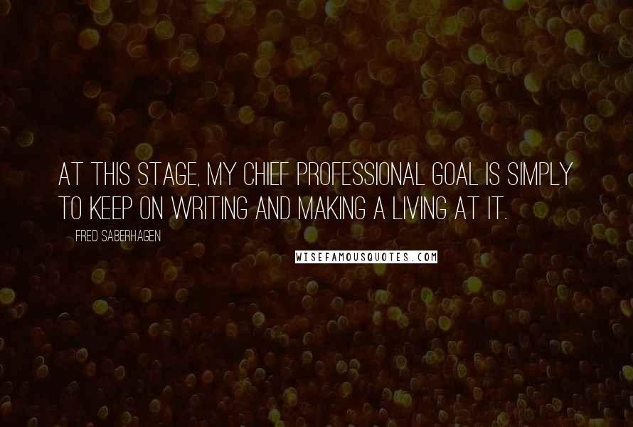 Fred Saberhagen Quotes: At this stage, my chief professional goal is simply to keep on writing and making a living at it.