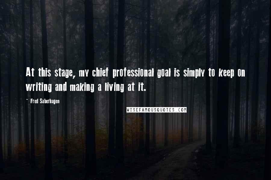 Fred Saberhagen Quotes: At this stage, my chief professional goal is simply to keep on writing and making a living at it.