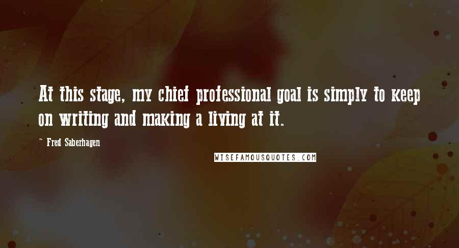 Fred Saberhagen Quotes: At this stage, my chief professional goal is simply to keep on writing and making a living at it.