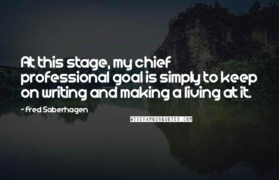 Fred Saberhagen Quotes: At this stage, my chief professional goal is simply to keep on writing and making a living at it.