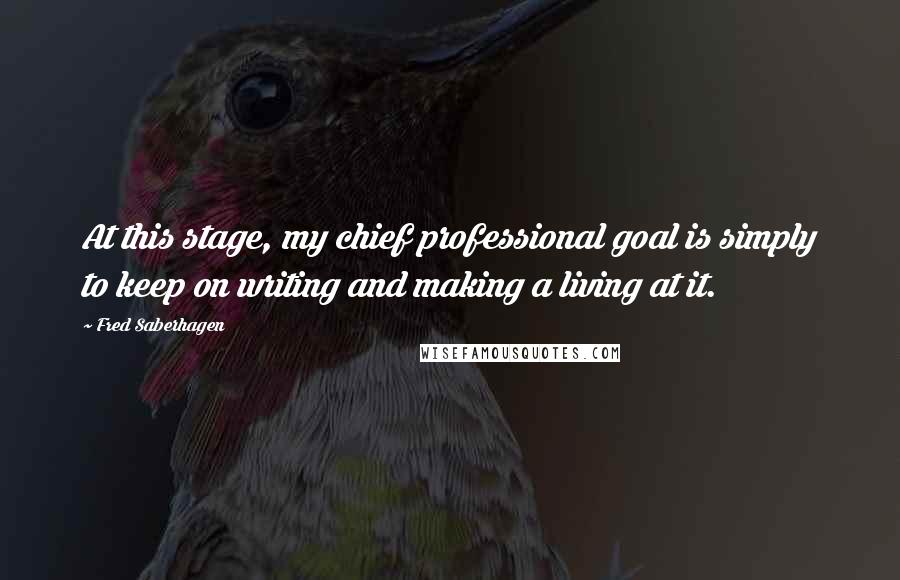 Fred Saberhagen Quotes: At this stage, my chief professional goal is simply to keep on writing and making a living at it.