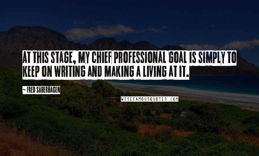 Fred Saberhagen Quotes: At this stage, my chief professional goal is simply to keep on writing and making a living at it.