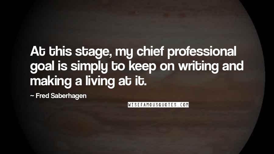 Fred Saberhagen Quotes: At this stage, my chief professional goal is simply to keep on writing and making a living at it.