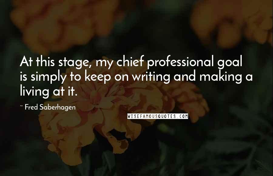 Fred Saberhagen Quotes: At this stage, my chief professional goal is simply to keep on writing and making a living at it.