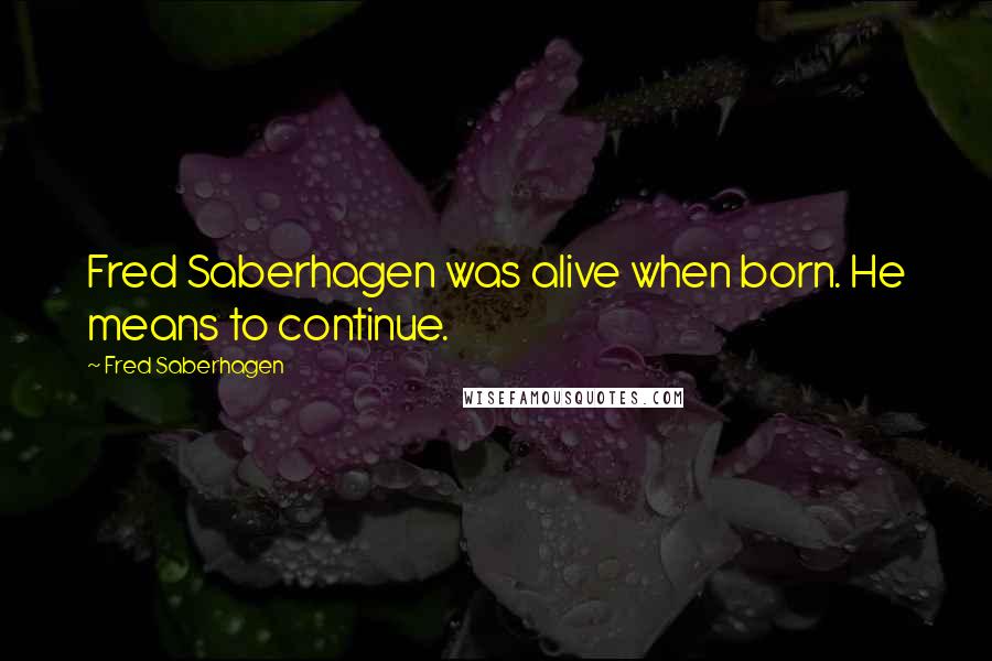 Fred Saberhagen Quotes: Fred Saberhagen was alive when born. He means to continue.