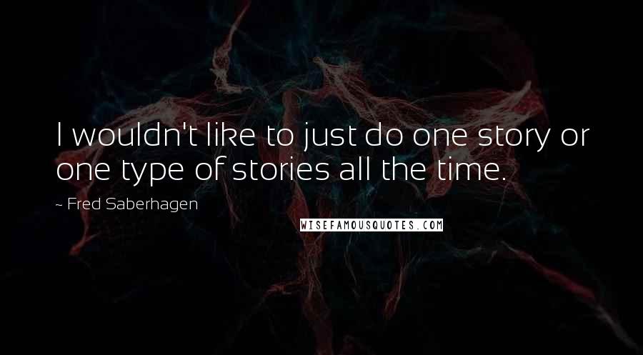 Fred Saberhagen Quotes: I wouldn't like to just do one story or one type of stories all the time.