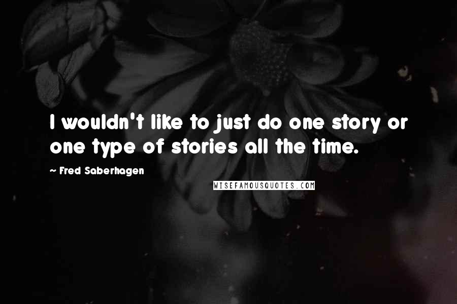 Fred Saberhagen Quotes: I wouldn't like to just do one story or one type of stories all the time.