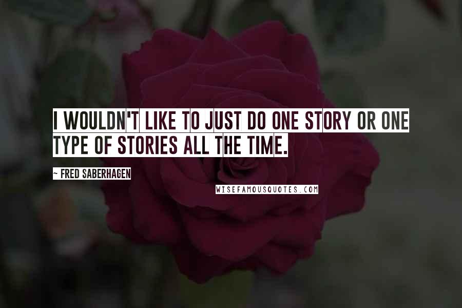 Fred Saberhagen Quotes: I wouldn't like to just do one story or one type of stories all the time.