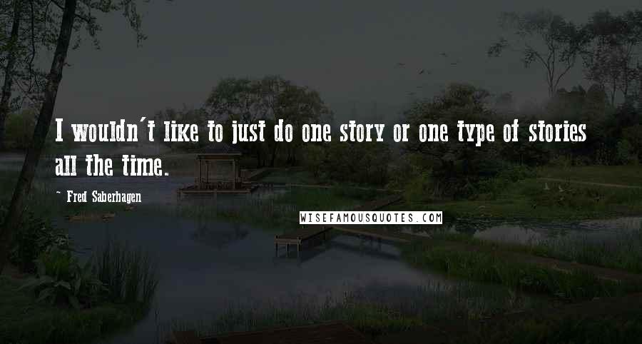 Fred Saberhagen Quotes: I wouldn't like to just do one story or one type of stories all the time.