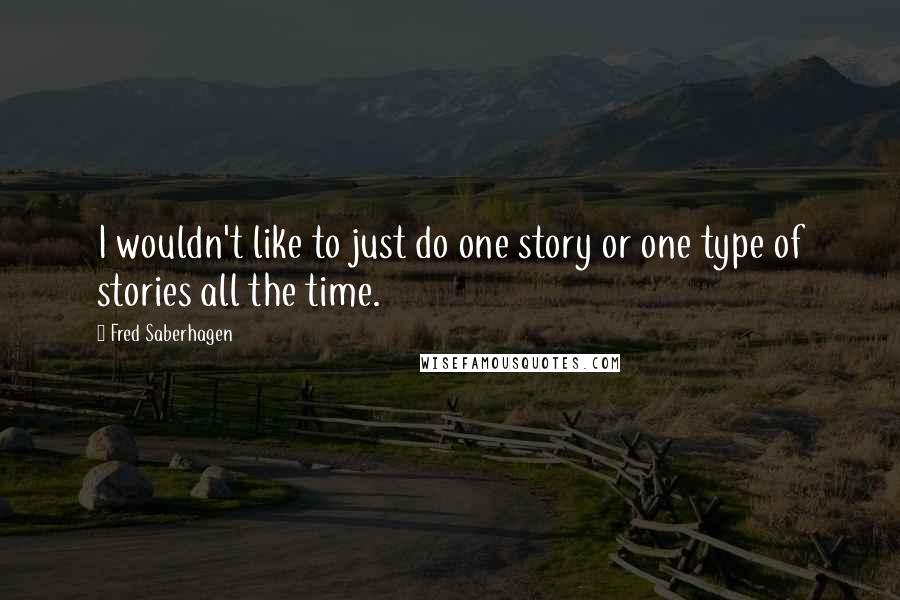 Fred Saberhagen Quotes: I wouldn't like to just do one story or one type of stories all the time.