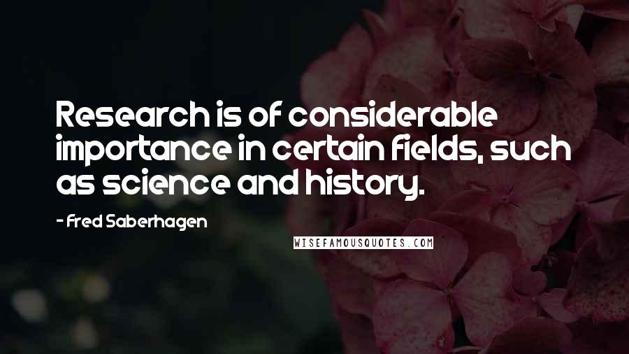 Fred Saberhagen Quotes: Research is of considerable importance in certain fields, such as science and history.