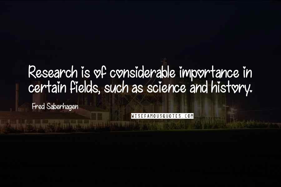 Fred Saberhagen Quotes: Research is of considerable importance in certain fields, such as science and history.