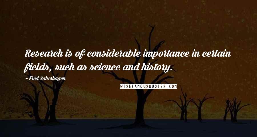 Fred Saberhagen Quotes: Research is of considerable importance in certain fields, such as science and history.