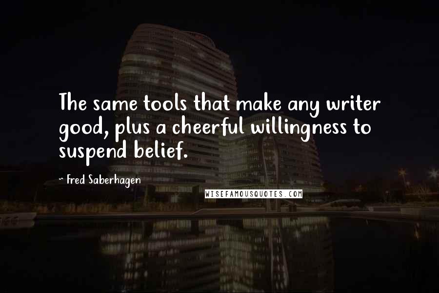 Fred Saberhagen Quotes: The same tools that make any writer good, plus a cheerful willingness to suspend belief.