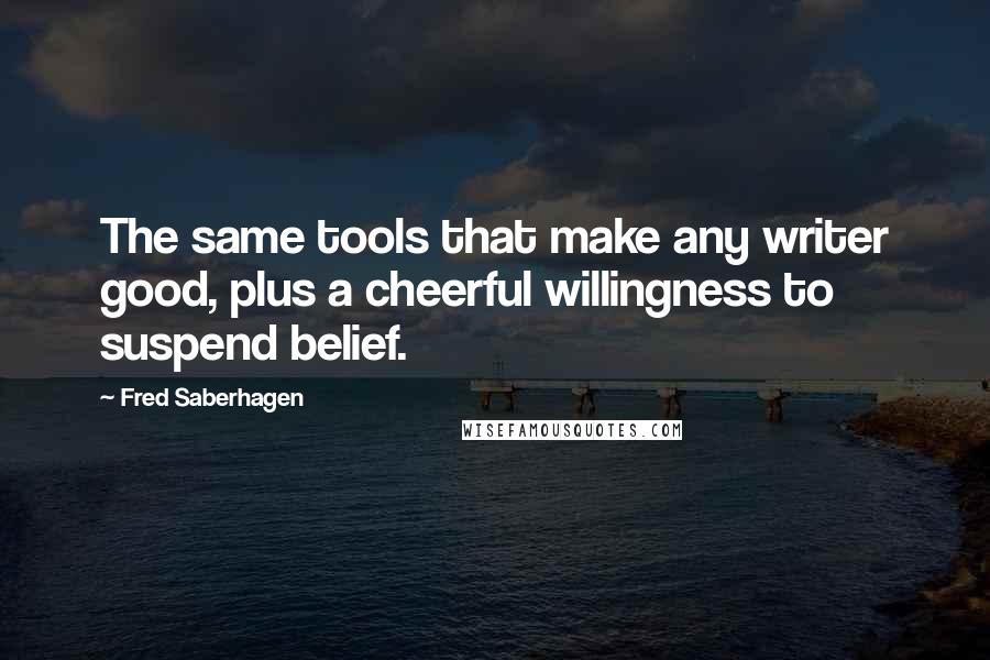 Fred Saberhagen Quotes: The same tools that make any writer good, plus a cheerful willingness to suspend belief.