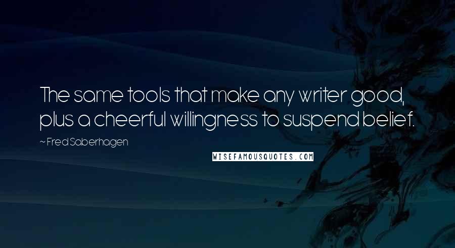 Fred Saberhagen Quotes: The same tools that make any writer good, plus a cheerful willingness to suspend belief.